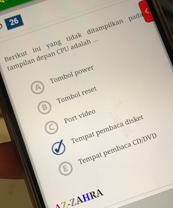 Berikut ini yang tidak ditampilkan pad
tampilan depan CPU adalah ..
Tombol power
B Tombol reset
Port video
Tempat pembaca disket
E Tempat pembaca CD/DVD
λZ-ZAHRA