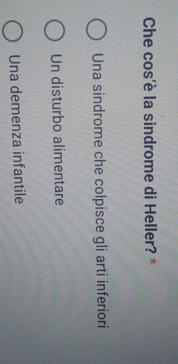 Che cos'è la sindrome di Heller? *
Una sindrome che colpisce gli arti inferiori
Un disturbo alimentare
Una demenza infantile