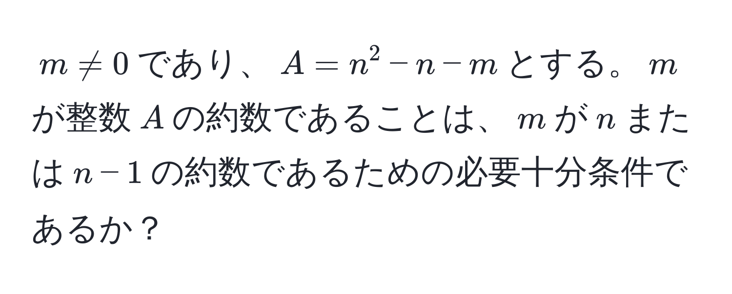 $m != 0$であり、$A = n^2 - n - m$とする。$m$が整数$A$の約数であることは、$m$が$n$または$n-1$の約数であるための必要十分条件であるか？