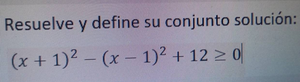 Resuelve y define su conjunto solución:
(x+1)^2-(x-1)^2+12≥ 0|