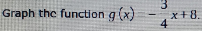 Graph the function g(x)=- 3/4 x+8.