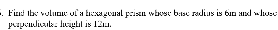 Find the volume of a hexagonal prism whose base radius is 6m and whose 
perpendicular height is 12m.