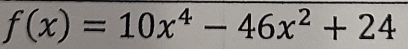 f(x)=10x^4-46x^2+24