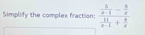 Simplify the complex fraction: frac  5/x-1 - 8/x  11/x-1 + 8/x 