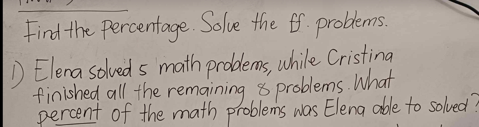 Find the Percentage. Solve the 6f. problems. 
D Elena solved s math problems, while Cristina 
finished all the remaining 8 problems. What 
percent of the math problems was Elena able to solved?