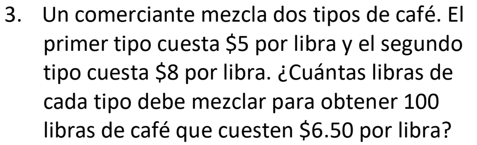 Un comerciante mezcla dos tipos de café. El 
primer tipo cuesta $5 por libra y el segundo 
tipo cuesta $8 por libra. ¿Cuántas libras de 
cada tipo debe mezclar para obtener 100
libras de café que cuesten $6.50 por libra?