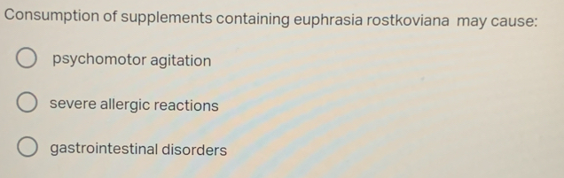 Consumption of supplements containing euphrasia rostkoviana may cause:
psychomotor agitation
severe allergic reactions
gastrointestinal disorders