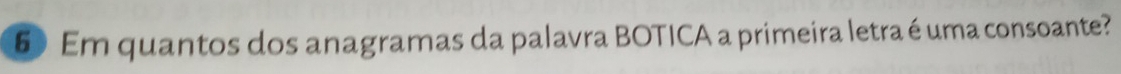 Em quantos dos anagramas da palavra BOTICA a primeira letra é uma consoante?