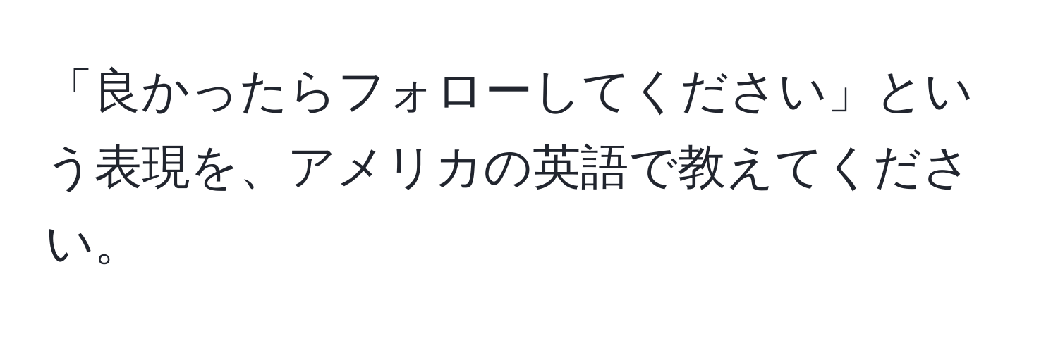 「良かったらフォローしてください」という表現を、アメリカの英語で教えてください。