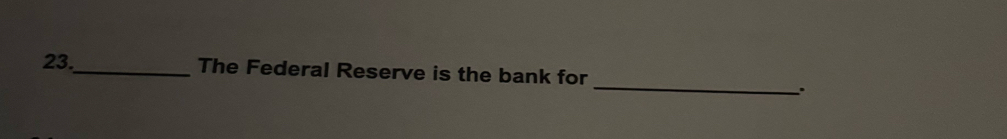 23._ The Federal Reserve is the bank for 
_.