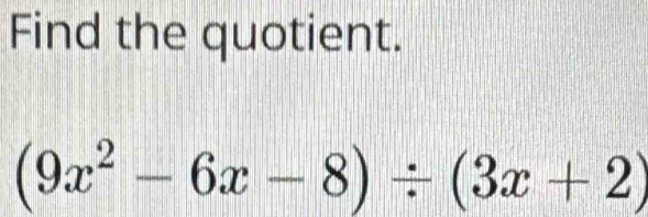 Find the quotient.
(9x^2-6x-8)/ (3x+2)