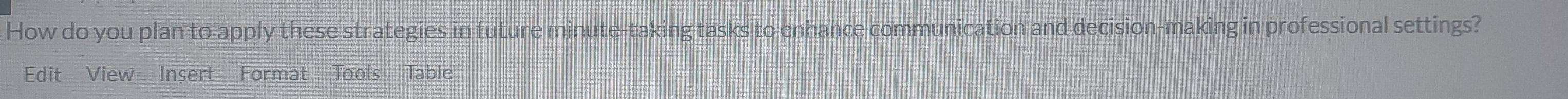 How do you plan to apply these strategies in future minute -taking tasks to enhance communication and decision-making in professional settings? 
Edit View Insert Format Tools Table