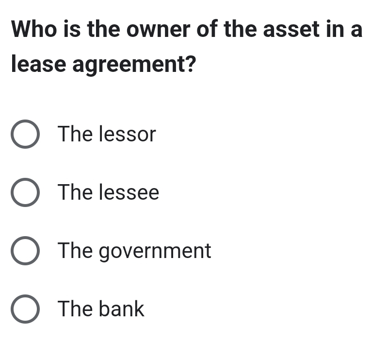 Who is the owner of the asset in a
lease agreement?
The lessor
The lessee
The government
The bank