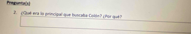 Pregunta(s) 
2. ¿Qué era lo principal que buscaba Colón? ¿Por qué?