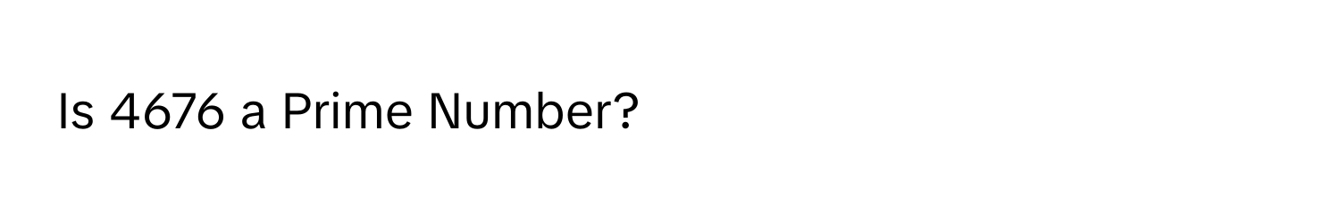 Is 4676 a Prime Number?