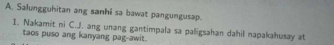 Salungguhitan ang sanhi sa bawat pangungusap. 
1. Nakamit ni C.J. ang unang gantimpala sa paligsahan dahil napakahusay at 
taos puso ang kanyang pag-awit.