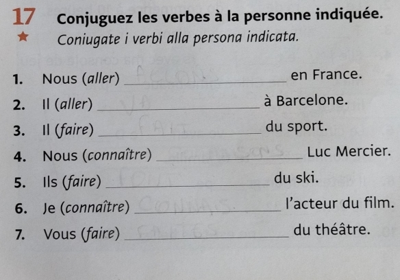 Conjuguez les verbes à la personne indiquée. 
Coniugate i verbi alla persona indicata. 
1. Nous (aller) _en France. 
2. I (aller) _à Barcelone. 
3. Il (faire) _du sport. 
4. Nous (connaître) _Luc Mercier. 
5. Ils (faire) _du ski. 
6. Je (connaître) _l’acteur du film. 
7. Vous (faire)_ du théâtre.