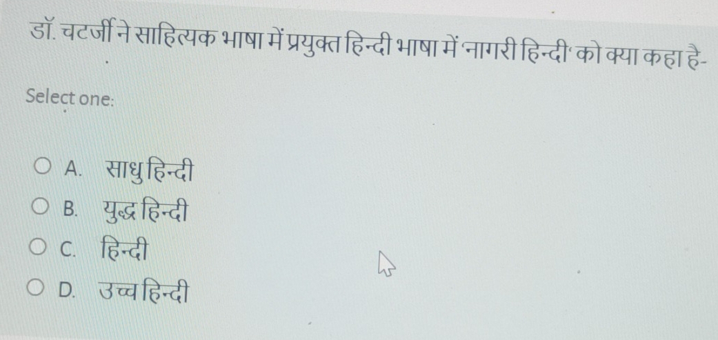 डॉ. च्र्जी ने साहित्यक भाषा में प्रयुक्त हिन्दी भाषा में नागरी हिन्दी' को क्या कहा है-
Select one:
A. साधु हिन्दी
B. युद्ध हिन्दी
C. हिन्दी
D. उच्च हिन्दी