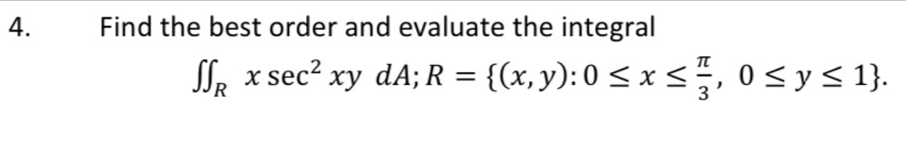 Find the best order and evaluate the integral
∈t ∈t _Rxsec^2xydA; R= (x,y):0≤ x≤  π /3 ,0≤ y≤ 1.