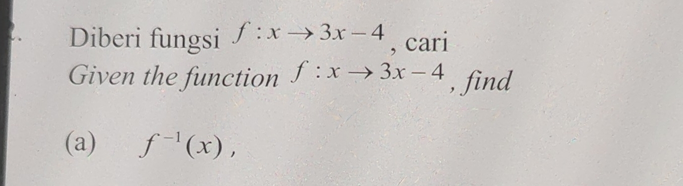 a Diberi fungsi f:xto 3x-4 , cari 
Given the function f:xto 3x-4 , find 
(a) f^(-1)(x),