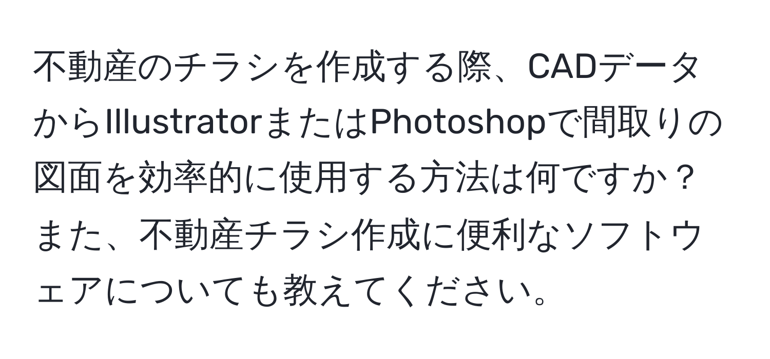 不動産のチラシを作成する際、CADデータからIllustratorまたはPhotoshopで間取りの図面を効率的に使用する方法は何ですか？また、不動産チラシ作成に便利なソフトウェアについても教えてください。