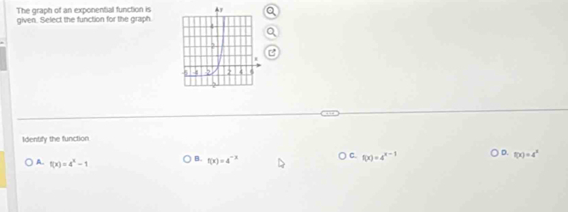 The graph of an exponential function is
given. Select the function for the graph.
Q
B
Identify the function
C. f(x)=4^(x-1)
D. f(x)=4^x
A. f(x)=4^x-1
B. f(x)=4^(-x)