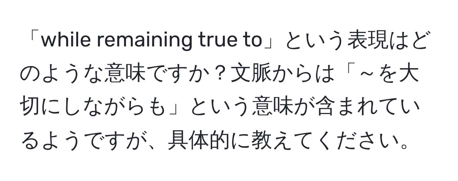 「while remaining true to」という表現はどのような意味ですか？文脈からは「～を大切にしながらも」という意味が含まれているようですが、具体的に教えてください。