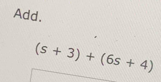 Add.
(s+3)+(6s+4)