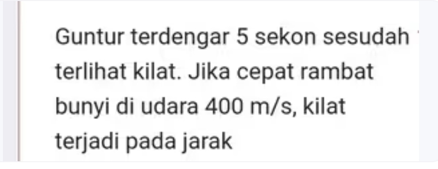 Guntur terdengar 5 sekon sesudah 
terlihat kilat. Jika cepat rambat 
bunyi di udara 400 m/s, kilat 
terjadi pada jarak