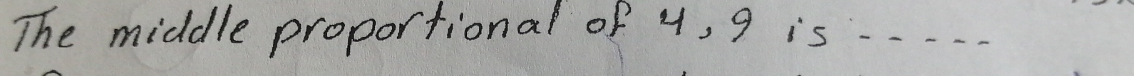 The middle proportional of 4, 9 is_