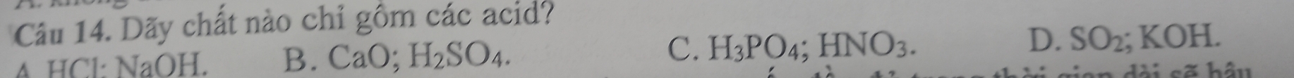 Dãy chất nào chỉ gồm các acid?
C.
D.
A HCl: NaOH. B. CaO; H_2SO_4. H_3PO_4; HNO_3. SO_2; KOH. 
dài sẽ hầu