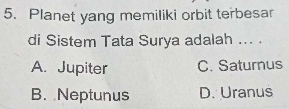 Planet yang memiliki orbit terbesar
di Sistem Tata Surya adalah ... .
A. Jupiter C. Saturnus
B. Neptunus D. Uranus