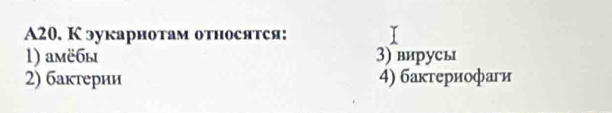 A20. К зукариотам относятся:
1) aмё6ы 3) вирусь
2) бактерии 4) бакгериофаги