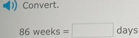 Convert.
86weeks=□ days