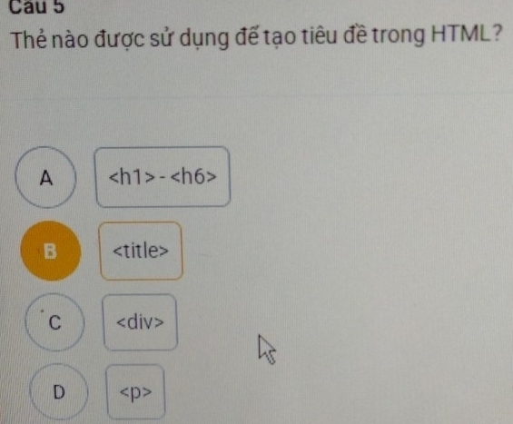 Thẻ nào được sử dụng để tạo tiêu đề trong HTML?
A -
B
C
D