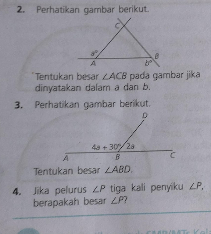 Perhatikan gambar berikut.
Tentukan besar ∠ ACB pada gambar jika
dinyatakan dalam a dan b.
3. Perhatikan gambar berikut.
Tentukan besar ∠ ABD.
4. Jika pelurus ∠ P tiga kali penyiku ∠ P,
berapakah besar ∠ P