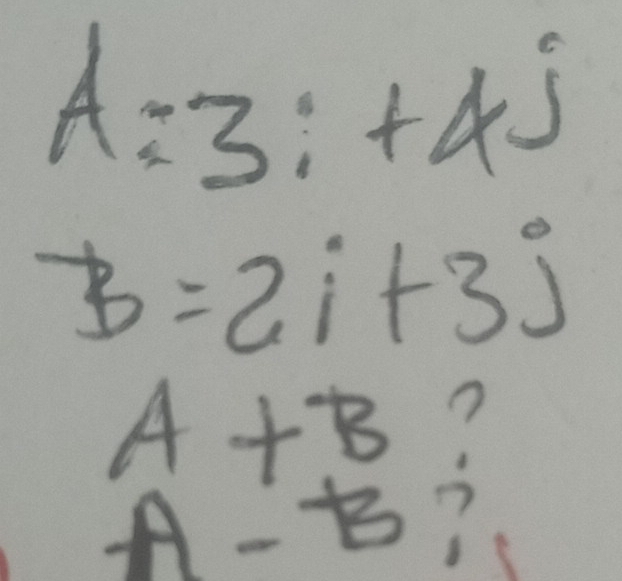 A=3i+4j
B=2i+3j
A+B ?
A-B ?