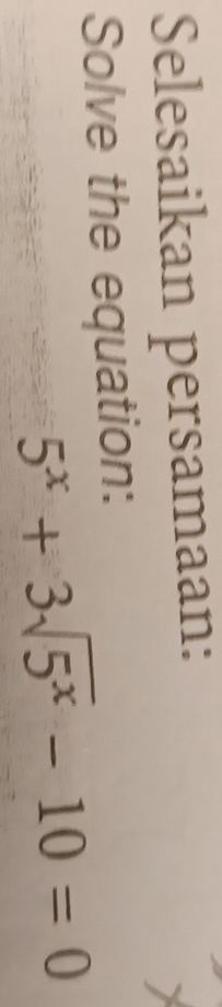 Selesaikan persamaan: 
Solve the equation:
5^x+3sqrt(5^x)-10=0