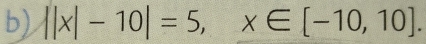  |x|-10|=5,x∈ [-10,10].