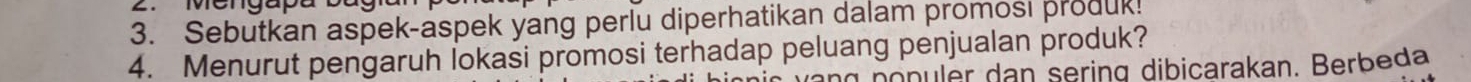 Sebutkan aspek-aspek yang perlu diperhatikan dalam promosi produk! 
4. Menurut pengaruh İokasi promosi terhadap peluang penjualan produk? 
nopuler dan sering dibicarakan. Berbeda