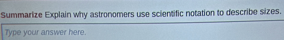 Summarize Explain why astronomers use scientific notation to describe sizes. 
Type your answer here.