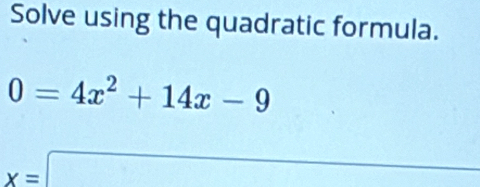 Solve using the quadratic formula.
0=4x^2+14x-9
x=□ _ 