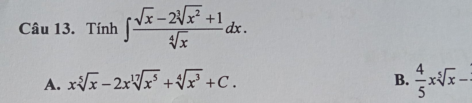 Tính ∈t  (sqrt(x)-2sqrt[3](x^2)+1)/sqrt[4](x) dx.
A. xsqrt[5](x)-2xsqrt[17](x^5)+sqrt[4](x^3)+C.
B.  4/5 xsqrt[5](x)-