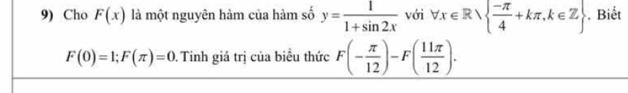 Cho F(x) là một nguyên hàm của hàm số y= 1/1+sin 2x  với forall x∈ Rvee   (-π )/4 +kπ ,k∈ Z. Biết
F(0)=1; F(π )=0. Tinh giá trị của biểu thức _ F(- π /12 )-F( 11π /12 ).