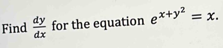 Find  dy/dx  for the equation e^(x+y^2)=x.