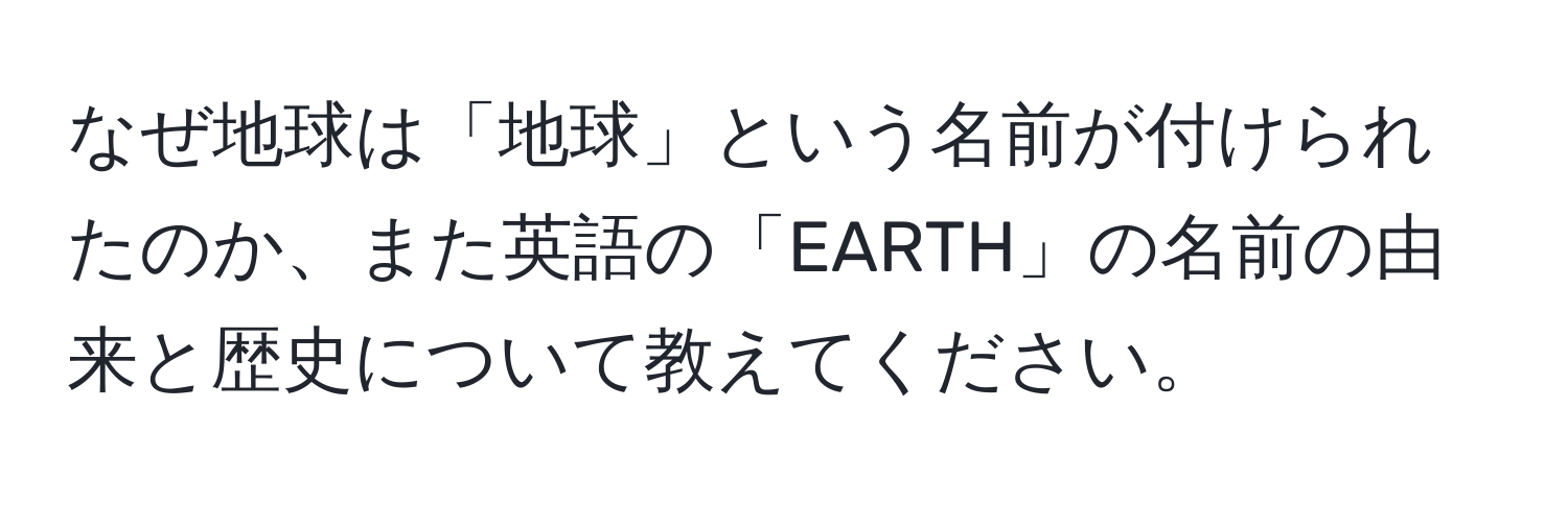 なぜ地球は「地球」という名前が付けられたのか、また英語の「EARTH」の名前の由来と歴史について教えてください。