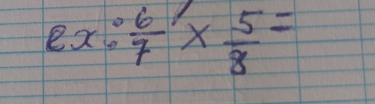 ex: 6/7 *  5/8 =