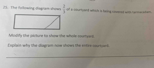 The following diagram shows  2/3  of a courtyard which is being covered with tarmacadam. 
Modify the picture to show the whole courtyard. 
Explain why the diagram now shows the entire courtyard. 
_