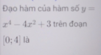 Đạo hàm của hàm số y=
x^4-4x^2+3 trên đoạn
[0;4] là