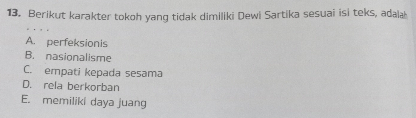 Berikut karakter tokoh yang tidak dimiliki Dewi Sartika sesuai isi teks, adalah
A. perfeksionis
B. nasionalisme
C. empati kepada sesama
D. rela berkorban
E. memiliki daya juang